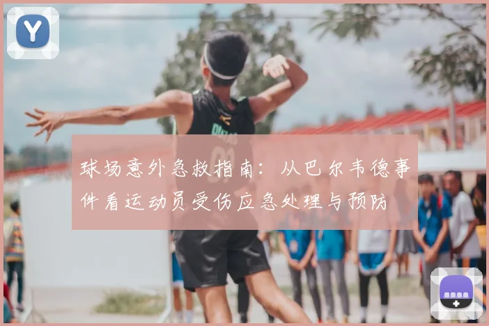 球场意外急救指南:从巴尔韦德事件看运动员受伤应急处理与预防