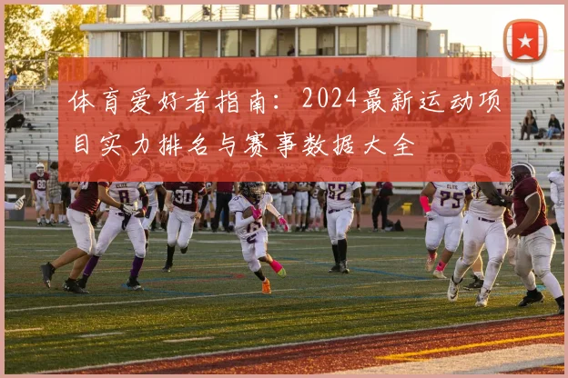 体育爱好者指南:2024最新运动项目实力排名与赛事数据大全