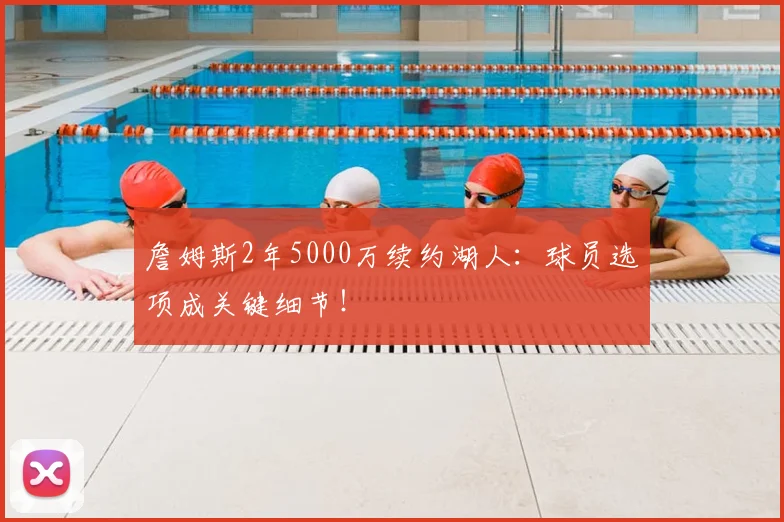 詹姆斯2年5000万续约湖人:球员选项成关键细节!