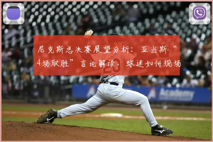 尼克斯总决赛展望分析:亚当斯“4场取胜”言论解读,球迷如何现场助威?